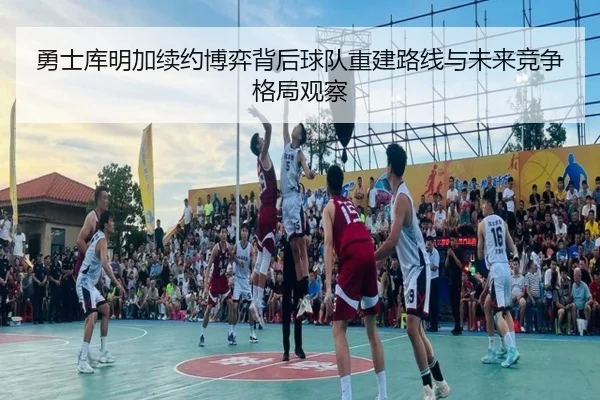 勇士库明加续约博弈背后球队重建路线与未来竞争格局观察