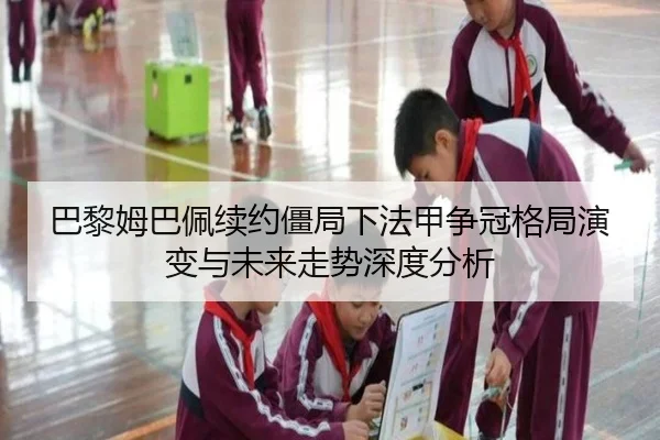 巴黎姆巴佩续约僵局下法甲争冠格局演变与未来走势深度分析