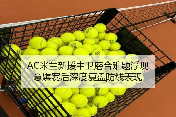 AC米兰新援中卫磨合难题浮现 意媒赛后深度复盘防线表现