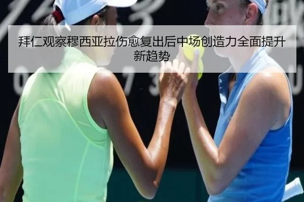 拜仁观察穆西亚拉伤愈复出后中场创造力全面提升新趋势